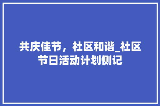 共庆佳节，社区和谐_社区节日活动计划侧记