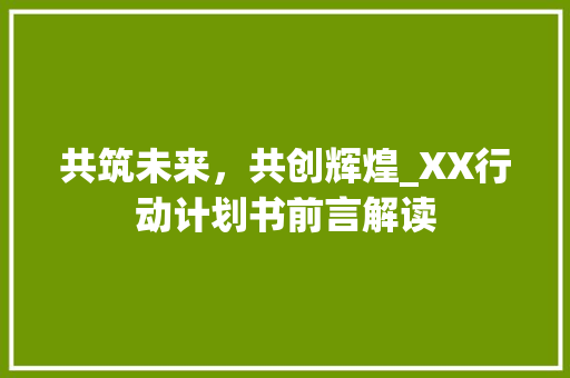 共筑未来，共创辉煌_XX行动计划书前言解读
