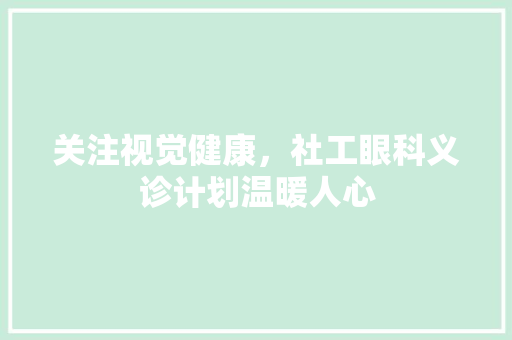 关注视觉健康，社工眼科义诊计划温暖人心 名人名言
