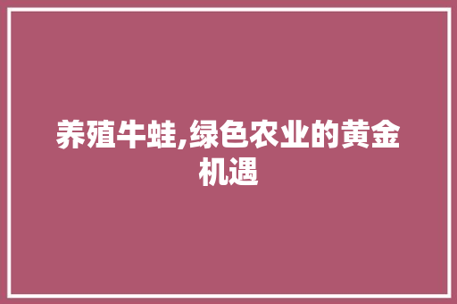 养殖牛蛙,绿色农业的黄金机遇
