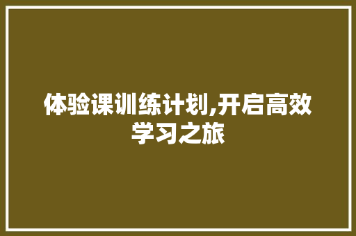 体验课训练计划,开启高效学习之旅
