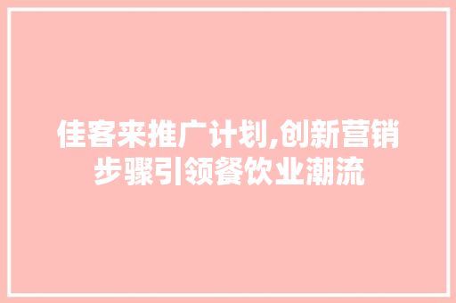 佳客来推广计划,创新营销步骤引领餐饮业潮流