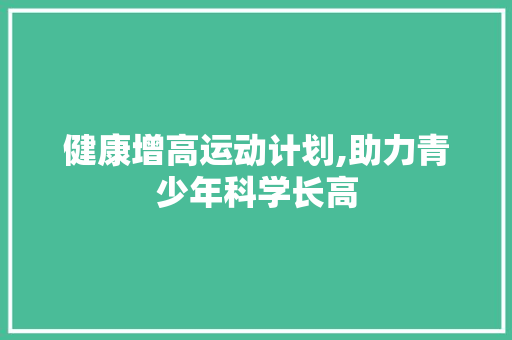 健康增高运动计划,助力青少年科学长高