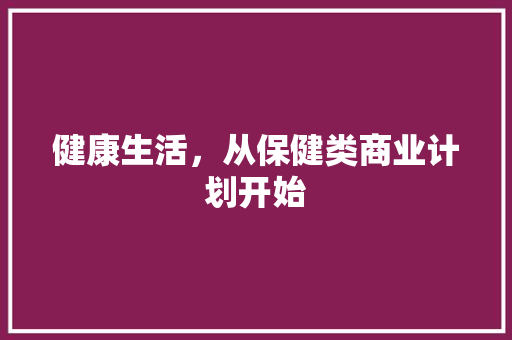 健康生活，从保健类商业计划开始