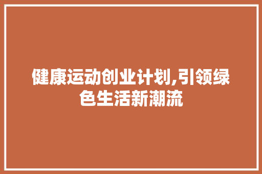 健康运动创业计划,引领绿色生活新潮流