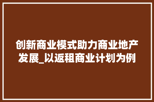 创新商业模式助力商业地产发展_以返租商业计划为例 名人名言