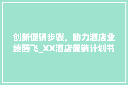 创新促销步骤，助力酒店业绩腾飞_XX酒店促销计划书