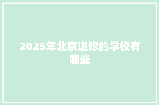 2025年北京进修的学校有哪些