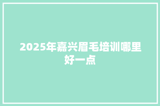 2025年嘉兴眉毛培训哪里好一点