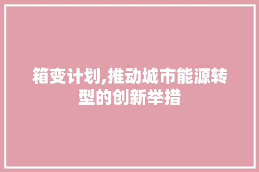 箱变计划,推动城市能源转型的创新举措
