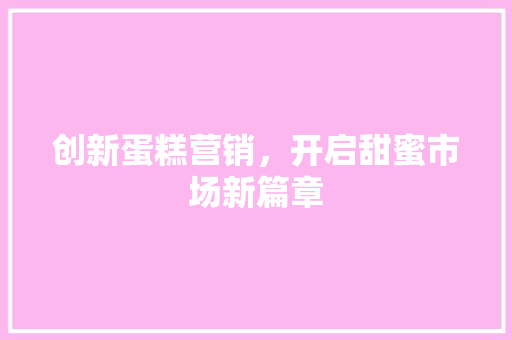 创新蛋糕营销，开启甜蜜市场新篇章