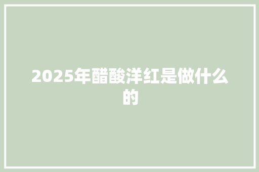 2025年醋酸洋红是做什么的