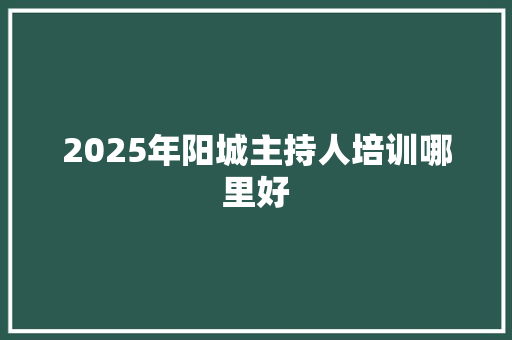2025年阳城主持人培训哪里好