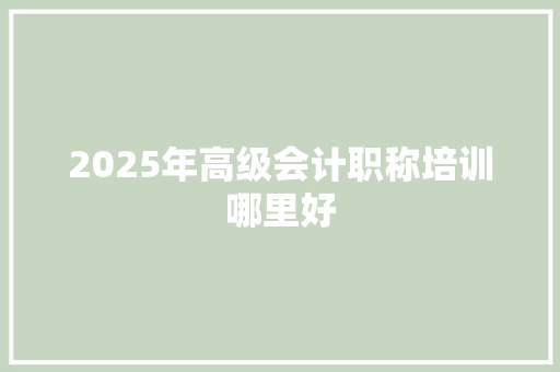2025年高级会计职称培训哪里好