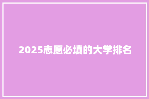 2025志愿必填的大学排名