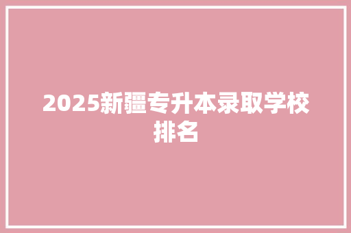 2025新疆专升本录取学校排名 名人名言