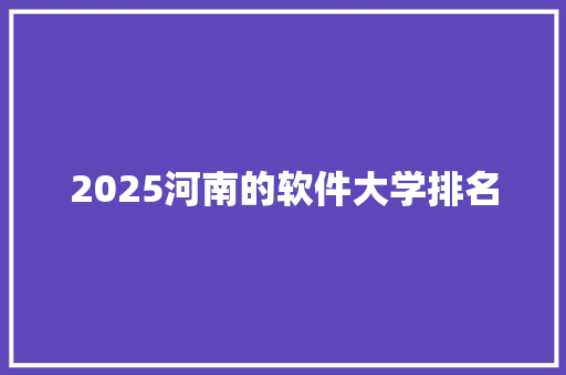 2025河南的软件大学排名