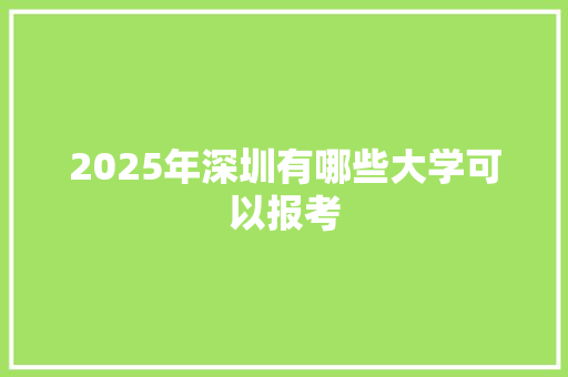 2025年深圳有哪些大学可以报考 工作计划