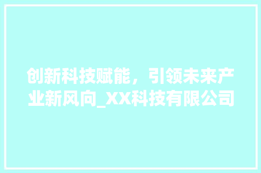 创新科技赋能，引领未来产业新风向_XX科技有限公司创业计划书介绍