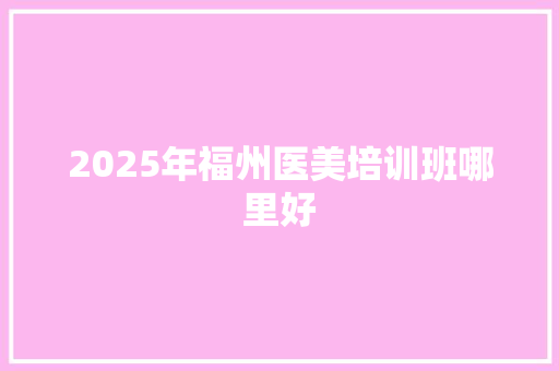 2025年福州医美培训班哪里好