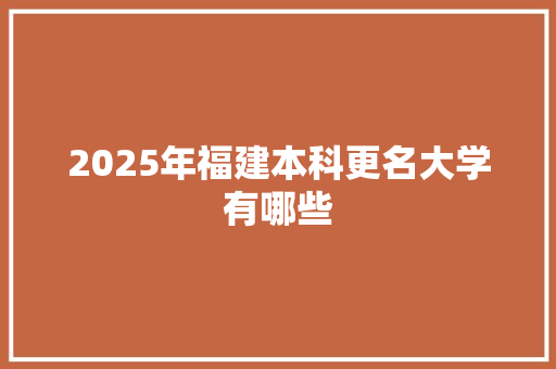 2025年福建本科更名大学有哪些