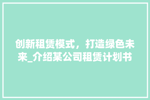 创新租赁模式，打造绿色未来_介绍某公司租赁计划书