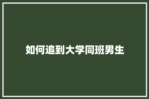 如何追到大学同班男生