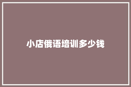 小店俄语培训多少钱