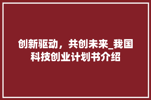创新驱动，共创未来_我国科技创业计划书介绍 成语大全