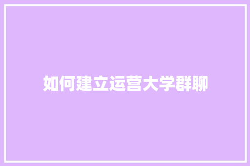 如何建立运营大学群聊