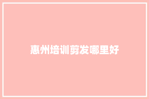 惠州培训剪发哪里好