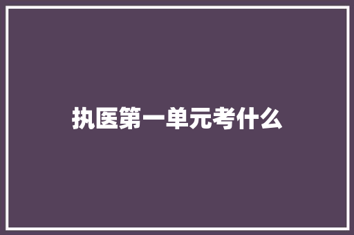 执医第一单元考什么