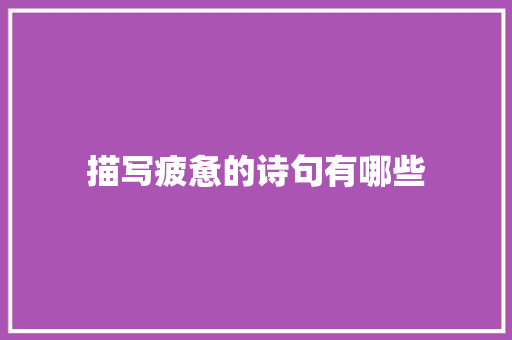 描写疲惫的诗句有哪些 工作总结