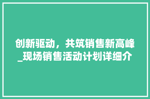创新驱动，共筑销售新高峰_现场销售活动计划详细介绍