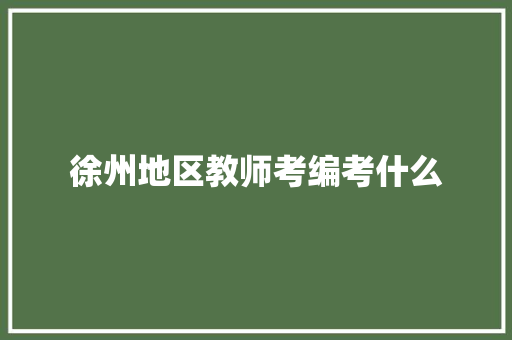 徐州地区教师考编考什么
