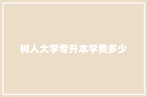 树人大学专升本学费多少