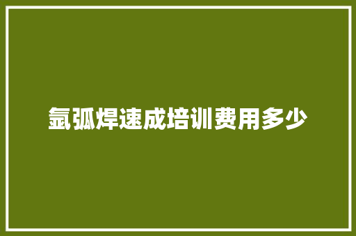 氩弧焊速成培训费用多少