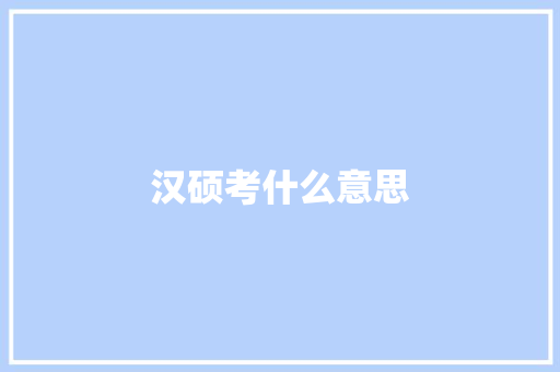汉硕考什么意思