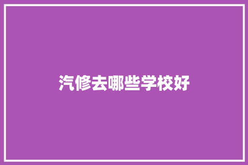 汽修去哪些学校好 诗词鉴赏