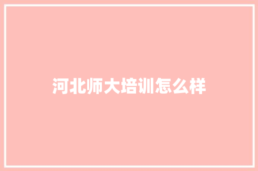 河北师大培训怎么样