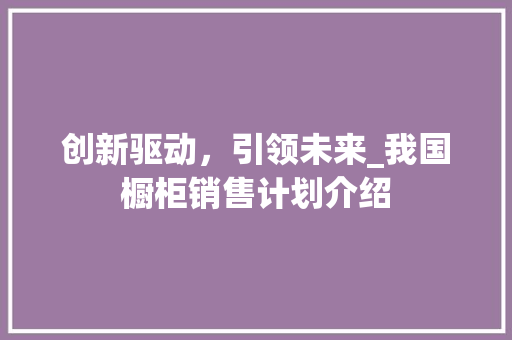 创新驱动，引领未来_我国橱柜销售计划介绍