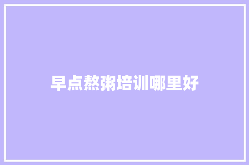 早点熬粥培训哪里好