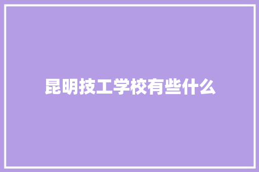 昆明技工学校有些什么