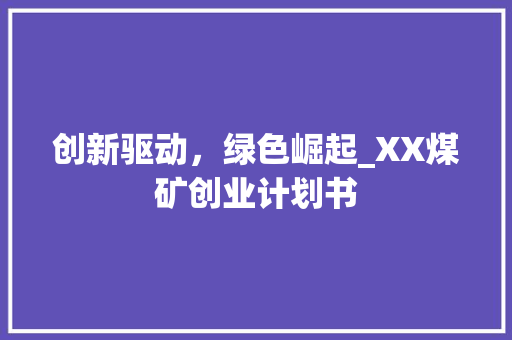 创新驱动，绿色崛起_XX煤矿创业计划书