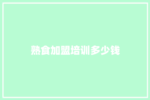 熟食加盟培训多少钱