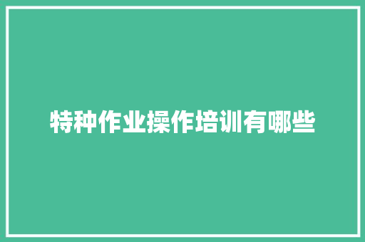 特种作业操作培训有哪些