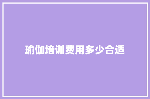 瑜伽培训费用多少合适