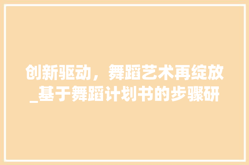 创新驱动，舞蹈艺术再绽放_基于舞蹈计划书的步骤研究
