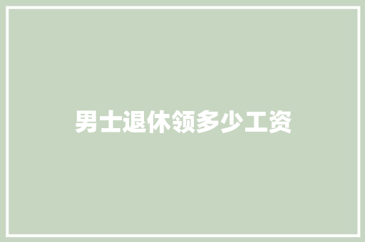 男士退休领多少工资