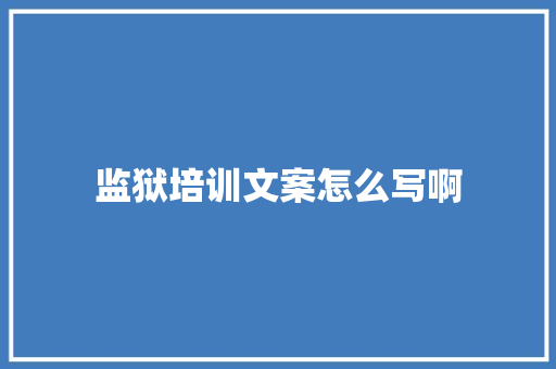 监狱培训文案怎么写啊